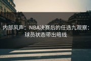 内部风声：NBA决赛后的任选九观察：球员状态带出暗线