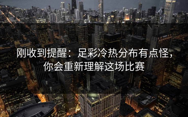 刚收到提醒：足彩冷热分布有点怪，你会重新理解这场比赛