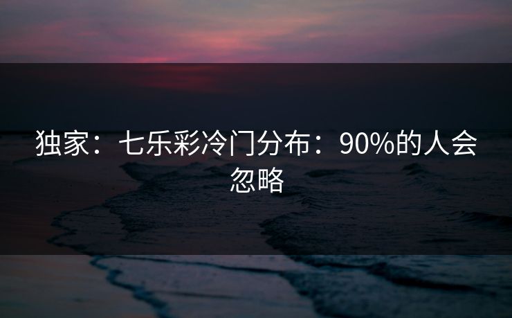 独家：七乐彩冷门分布：90%的人会忽略