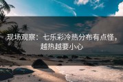 现场观察：七乐彩冷热分布有点怪，越热越要小心