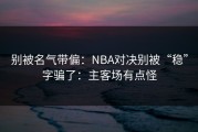 别被名气带偏：NBA对决别被“稳”字骗了：主客场有点怪
