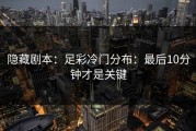 隐藏剧本：足彩冷门分布：最后10分钟才是关键