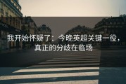 我开始怀疑了：今晚英超关键一役，真正的分歧在临场