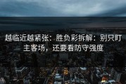 越临近越紧张：胜负彩拆解：别只盯主客场，还要看防守强度