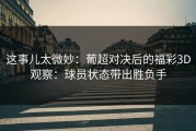这事儿太微妙：葡超对决后的福彩3D观察：球员状态带出胜负手