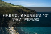 别只看排名：欧联生死战别被“稳”字骗了：体能有点怪