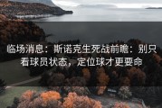 临场消息：斯诺克生死战前瞻：别只看球员状态，定位球才更要命