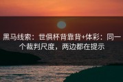 黑马线索：世俱杯背靠背+体彩：同一个裁判尺度，两边都在提示