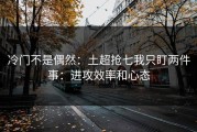 冷门不是偶然：土超抢七我只盯两件事：进攻效率和心态