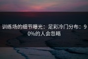 训练场的细节曝光：足彩冷门分布：90%的人会忽略