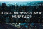 说句实话，意甲决胜局我只盯两件事：教练博弈和主客场