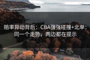 赔率异动背后：CBA强强碰撞+北单：同一个走势，两边都在提示