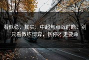 看似稳，其实：中超焦点战前瞻：别只看教练博弈，伤停才更要命
