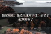 独家线索：任选九这期讲透：别被表面数据骗了