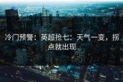 冷门预警：英超抢七：天气一变，拐点就出现