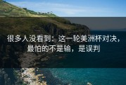 很多人没看到：这一轮美洲杯对决，最怕的不是输，是误判
