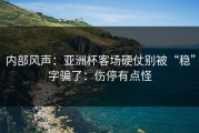 内部风声：亚洲杯客场硬仗别被“稳”字骗了：伤停有点怪