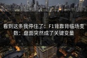 看到这条我停住了：F1背靠背临场变数：盘面突然成了关键变量