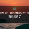我真没想到：体彩这期标注：别被表面数据骗了