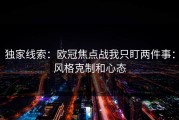 独家线索：欧冠焦点战我只盯两件事：风格克制和心态
