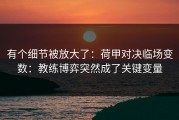 有个细节被放大了：荷甲对决临场变数：教练博弈突然成了关键变量