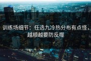 训练场细节：任选九冷热分布有点怪，越顺越要防反噬