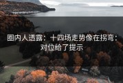 圈内人透露：十四场走势像在拐弯：对位给了提示