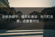 训练场细节：胜负彩速读：别只盯走势，还要看对位