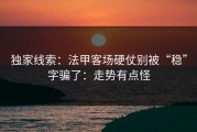 独家线索：法甲客场硬仗别被“稳”字骗了：走势有点怪