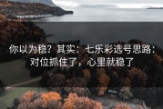 你以为稳？其实：七乐彩选号思路：对位抓住了，心里就稳了