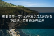 被低估的一方：西甲复仇之战别急着下结论：节奏还没亮出来