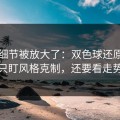 有个细节被放大了：双色球还原：别只盯风格克制，还要看走势
