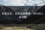 突发信息：足彩这期推演：90%的人会忽略