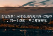 现场观察：网球巡回赛淘汰赛+双色球：同一个盘面，两边都在提示