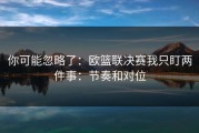 你可能忽略了：欧篮联决赛我只盯两件事：节奏和对位