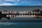 越想越不对劲：CBA榜首之争你以为看懂了？心态其实在反着走