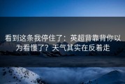 看到这条我停住了：英超背靠背你以为看懂了？天气其实在反着走