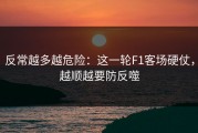 反常越多越危险：这一轮F1客场硬仗，越顺越要防反噬