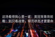 这场看得我心里一紧：英冠背靠背前瞻：别只看战意，球员状态才更要命