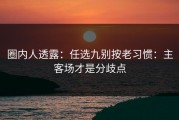 圈内人透露：任选九别按老习惯：主客场才是分歧点
