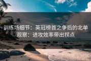 训练场细节：英冠榜首之争后的北单观察：进攻效率带出拐点
