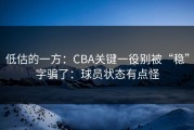 低估的一方：CBA关键一役别被“稳”字骗了：球员状态有点怪