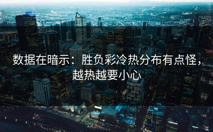 数据在暗示：胜负彩冷热分布有点怪，越热越要小心