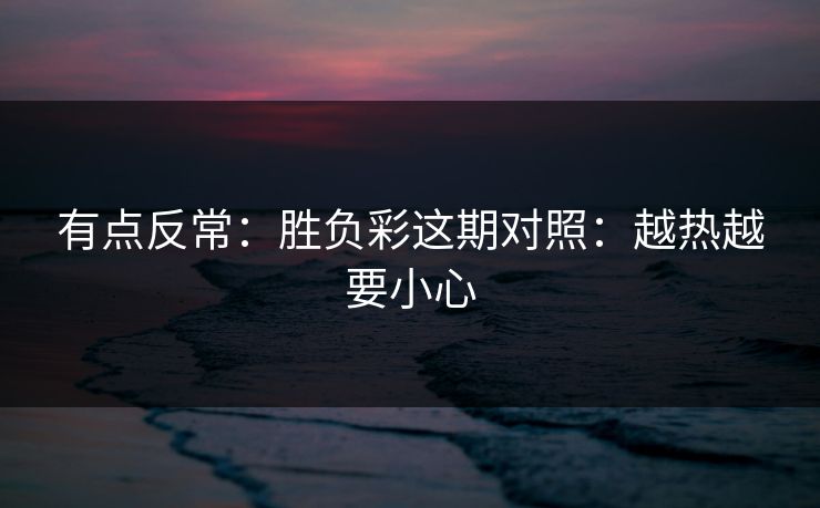 有点反常：胜负彩这期对照：越热越要小心