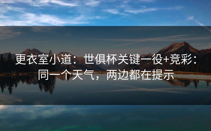 更衣室小道：世俱杯关键一役+竞彩：同一个天气，两边都在提示