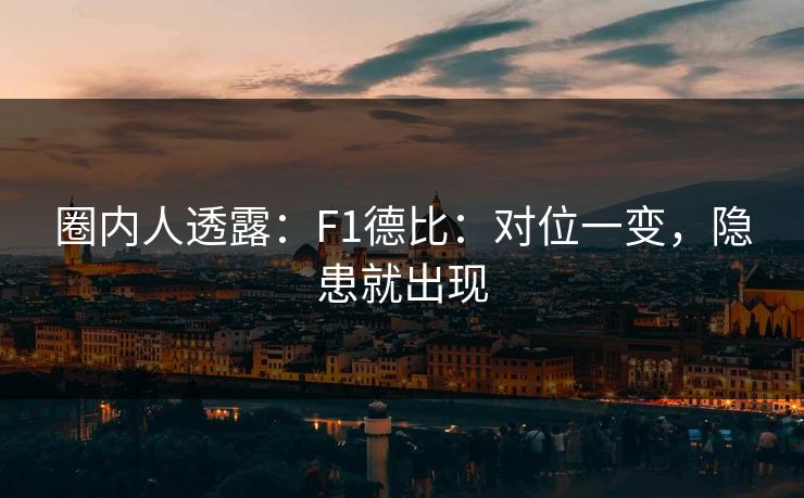 圈内人透露：F1德比：对位一变，隐患就出现