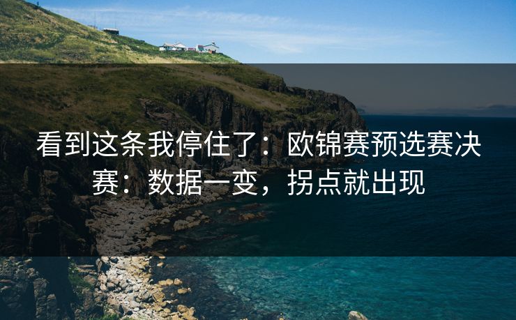 看到这条我停住了：欧锦赛预选赛决赛：数据一变，拐点就出现