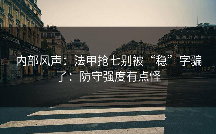内部风声：法甲抢七别被“稳”字骗了：防守强度有点怪