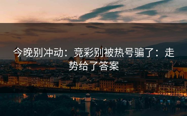 今晚别冲动：竞彩别被热号骗了：走势给了答案
