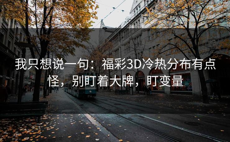 我只想说一句：福彩3D冷热分布有点怪，别盯着大牌，盯变量